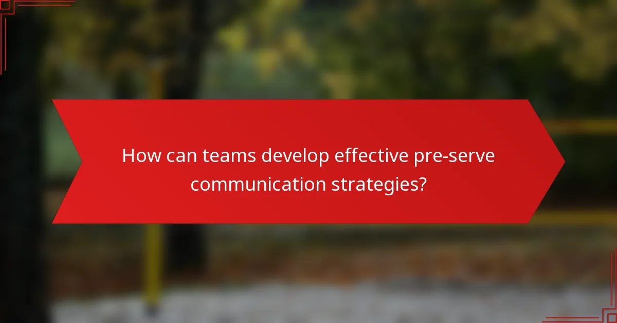 How can teams develop effective pre-serve communication strategies?