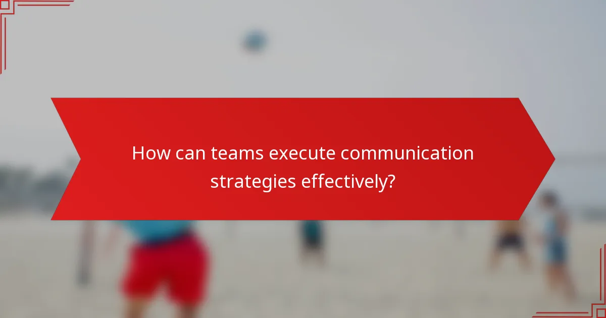 How can teams execute communication strategies effectively?