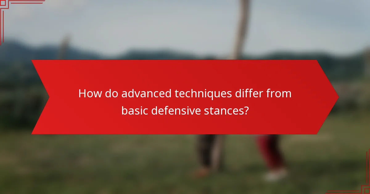 How do advanced techniques differ from basic defensive stances?