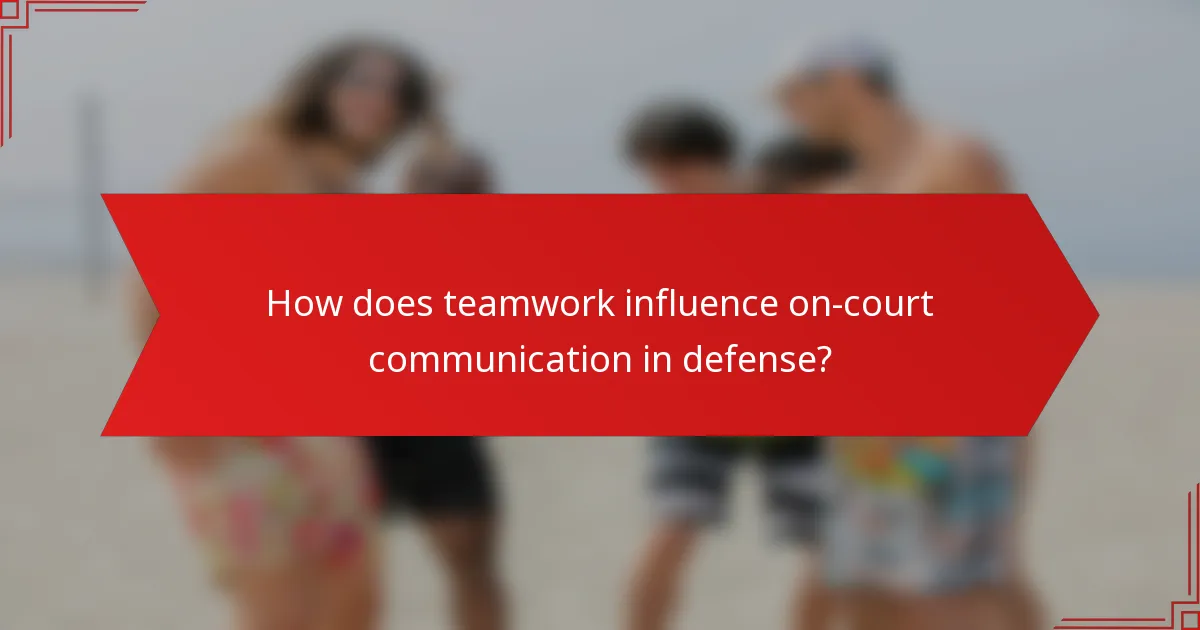 How does teamwork influence on-court communication in defense?