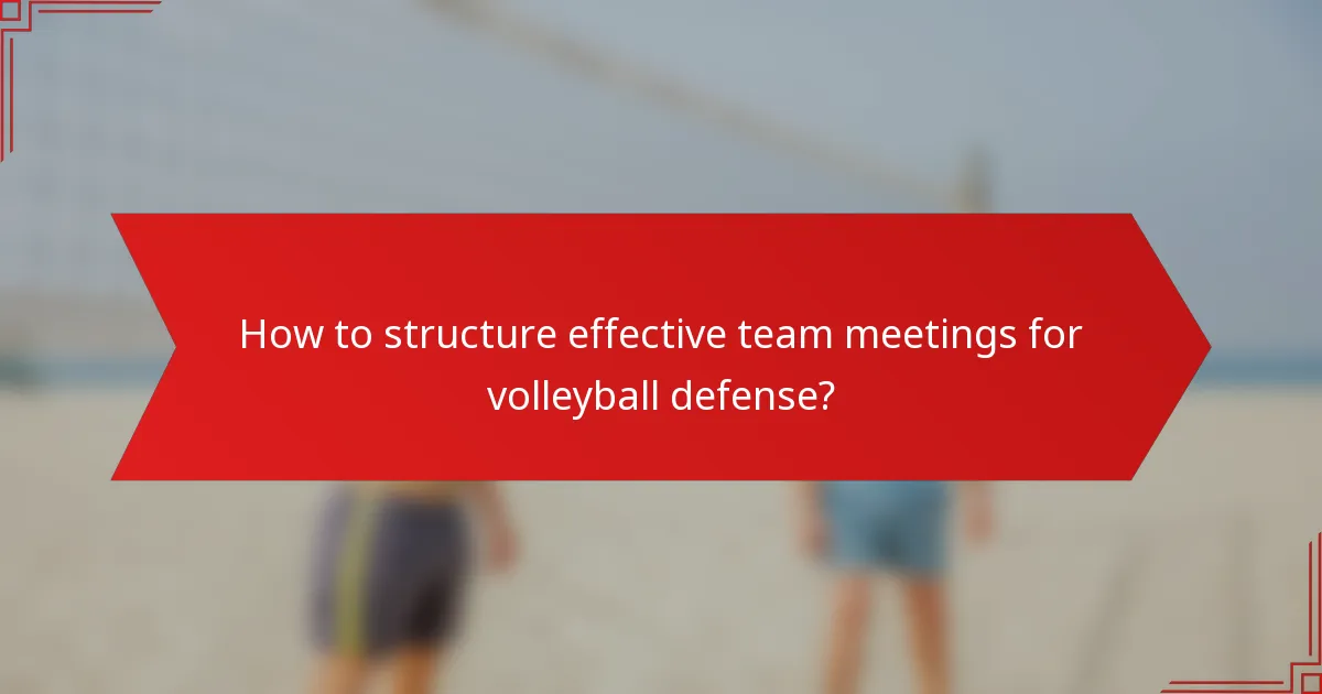How to structure effective team meetings for volleyball defense?