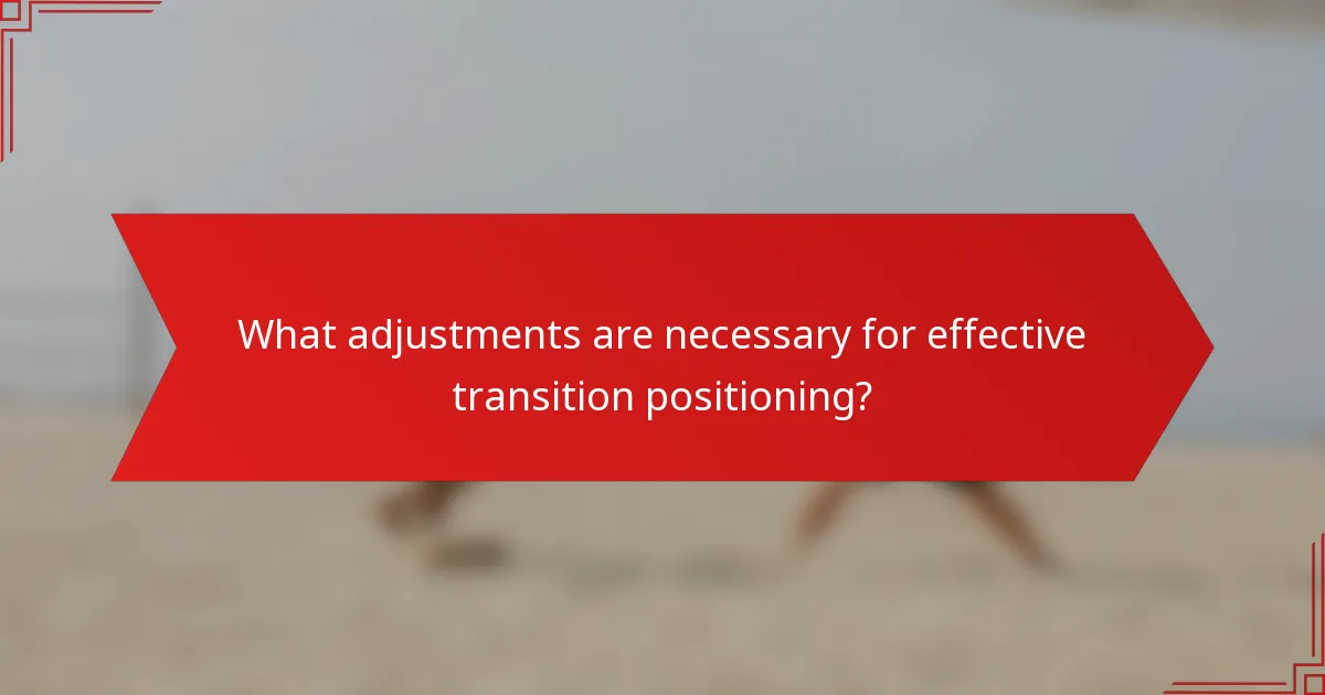 What adjustments are necessary for effective transition positioning?