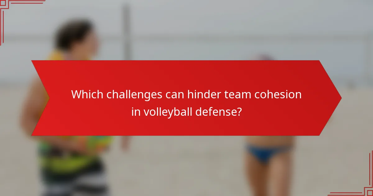 Which challenges can hinder team cohesion in volleyball defense?
