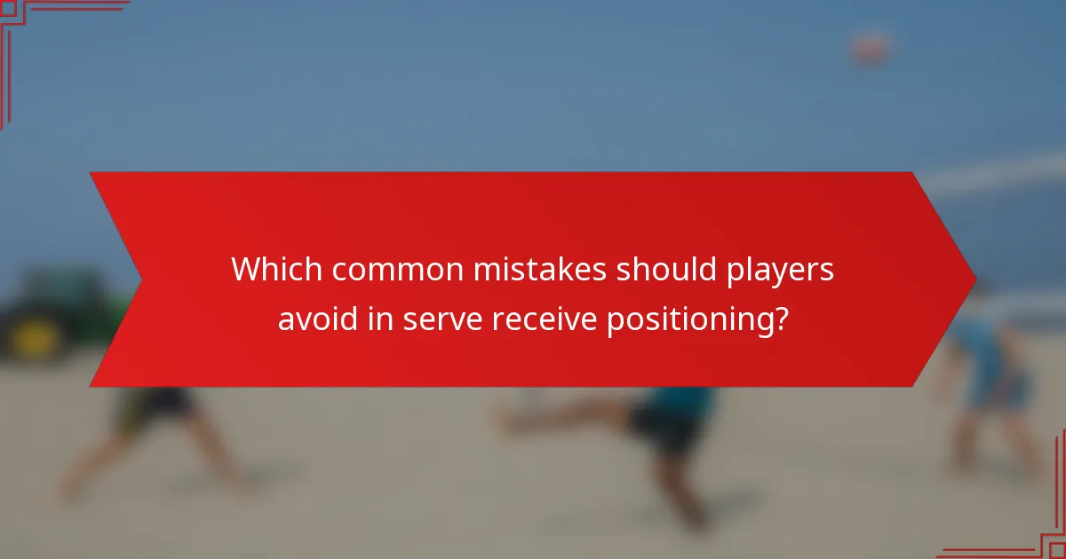 Which common mistakes should players avoid in serve receive positioning?