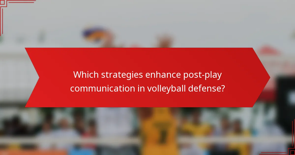 Which strategies enhance post-play communication in volleyball defense?